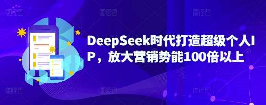 DeepSeek时代打造超级个人IP，放大营销势能100倍以上-靠谱项目库