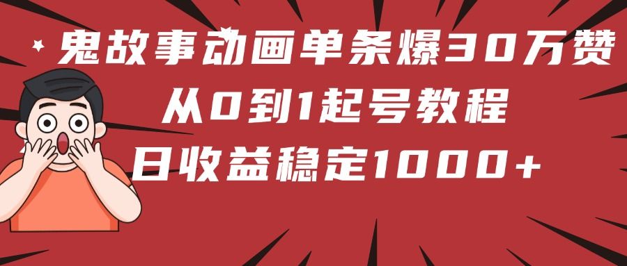 鬼故事动画单条爆30万赞！从0到1起号教程 日收益稳定1000+-靠谱项目库