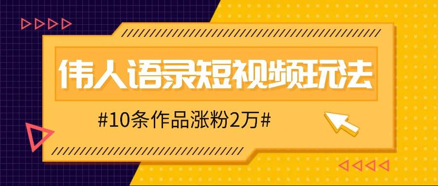 人人可做的伟人语录视频玩法，零成本零门槛，10条作品轻松涨粉2万-靠谱项目库
