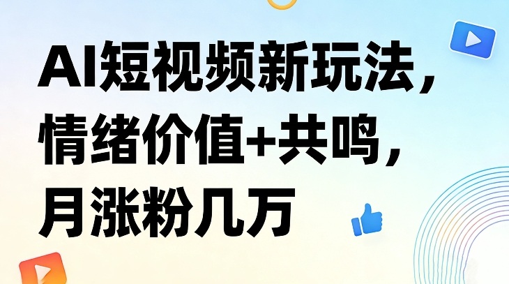 AI短视频新玩法，情绪价值+共鸣，月涨粉几万-靠谱项目库