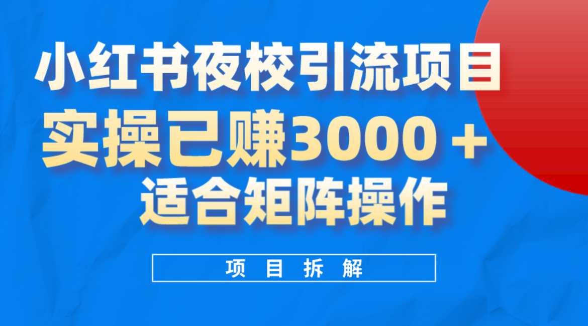 小红书夜校引流变现项目，实操日赚3000+，适合矩阵放大操作-靠谱项目库