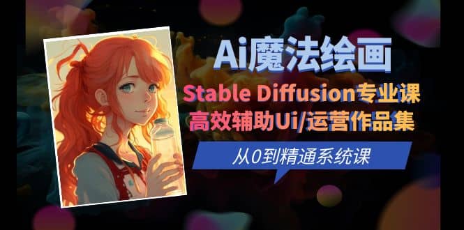 Ai魔法绘画 Stable Diffusion专业课 高效辅助Ui/运营作品集 0到精通系统课-靠谱项目库