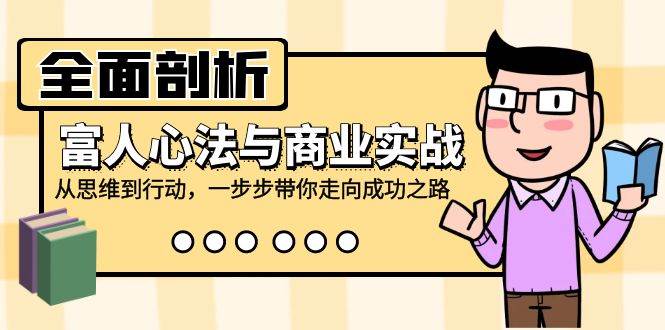 （12492期）全面剖析富人心法与商业实战，从思维到行动，一步步带你走向成功之路-靠谱项目库
