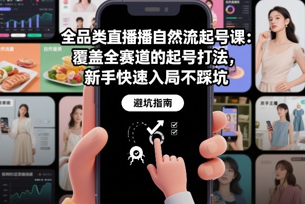 全品类直播自然流起号课：覆盖全赛道的起号打法，新手快速入局不踩坑-靠谱项目库