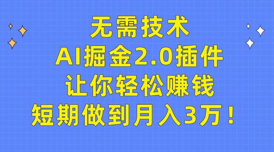 无需技术，AI掘金2.0插件让你轻松赚钱，短期做到月入3万！-靠谱项目库