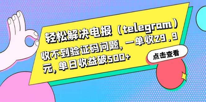 轻松解决电报（telegram）收不到验证码问题，一单收29.9元，单日收益破500+-靠谱项目库