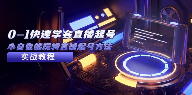 2023从0-1快速学会直播起号，小白也能玩转直播起号方法实战流程-靠谱项目库