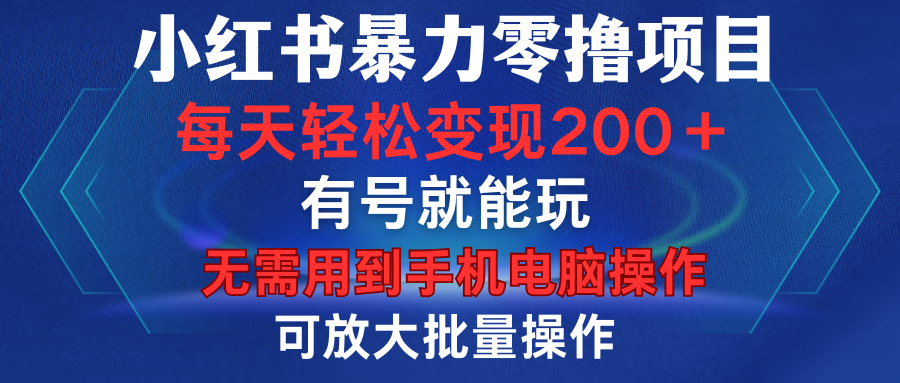 小红书暴力零撸项目，有号就能玩，单号每天变现1到15元，可放大批量操作，无需手机电脑操作-靠谱项目库