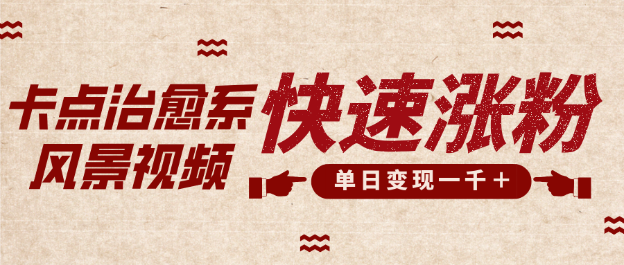 卡点治愈风景视频，快速涨粉，迅速变现，单日变现1000＋-靠谱项目库