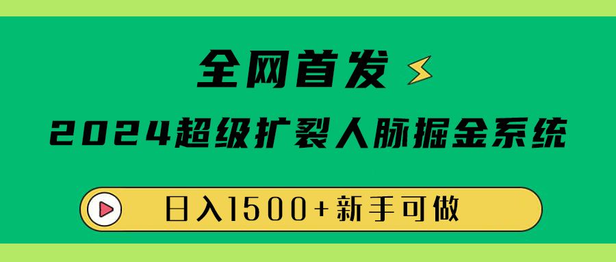 全网首发：2024超级扩列，人脉掘金系统，日入1500+-靠谱项目库