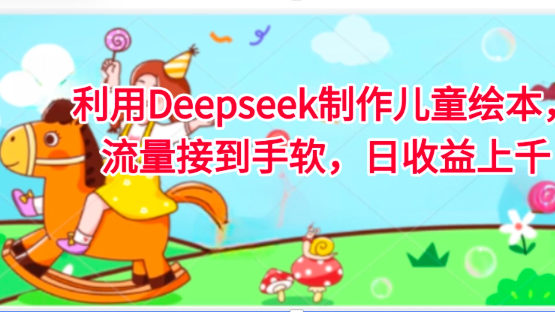 利用Deepseek制作儿童绘本，流量接到手软，日收益上千-靠谱项目库