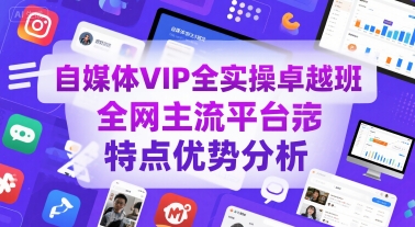 自媒体VIP全实操卓越班，全网主流平台特点优势分析-靠谱项目库
