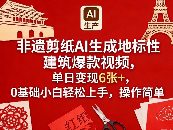 非遗剪纸AI生成地标性建筑爆款视频，单日变现6张+，0基础小白轻松上手，操作简单-靠谱项目库