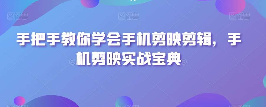 手把手教你学会手机剪映剪辑，手机剪映实战宝典-靠谱项目库