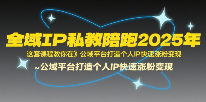 全域IP私教陪跑2025年，这套课程教你在​公域平台打造个人IP快速涨粉变现-靠谱项目库