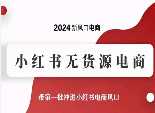 2024新风口电商，小红书无货源电商，带第一批冲进小红书电商风口-靠谱项目库