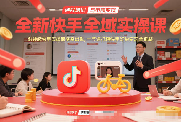 全新快手全域实操课，封神级快手实操课横空出世，一节课打通快手好物变现全链路-靠谱项目库