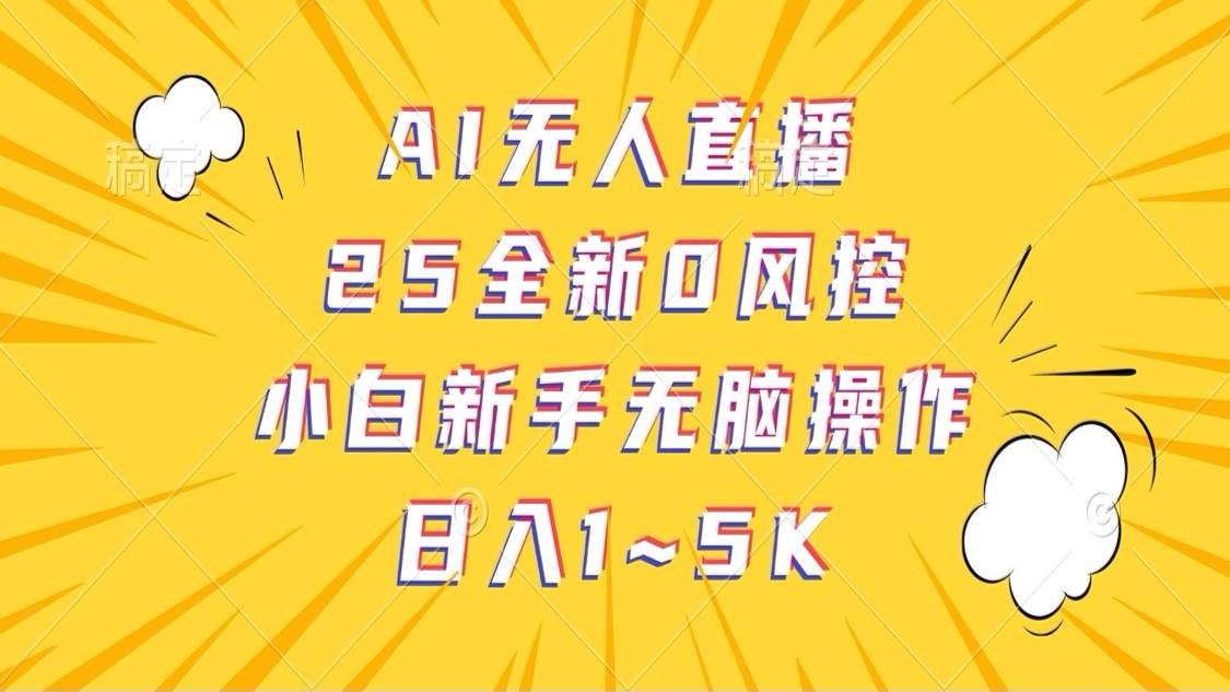 AI无人直播，25全新0风控，小白新手无脑操作日入1-5K-靠谱项目库