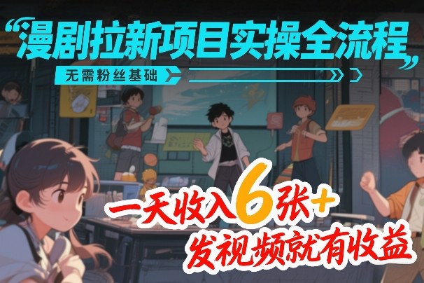 漫剧拉新项目实操全流程，无需粉丝基础，一天收入6张+，发视频就有收益-靠谱项目库
