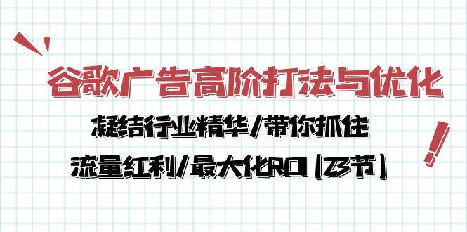 （10287期）谷歌广告高阶打法与优化，凝结行业精华/带你抓住流量红利/最大化ROI(23节)-靠谱项目库