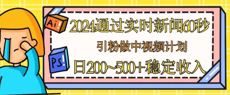 2024通过实时新闻60秒，引粉做中视频计划或者流量主，日几张稳定收入【揭秘】-靠谱项目库