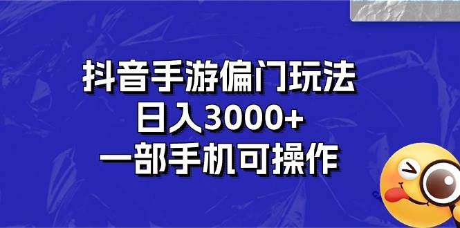 抖音手游偏门玩法，日入3000+，一部手机可操作-靠谱项目库