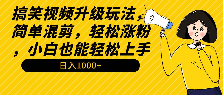 搞笑视频升级玩法，简单混剪，轻松涨粉，小白也能上手，日入1000+教程+素材-靠谱项目库