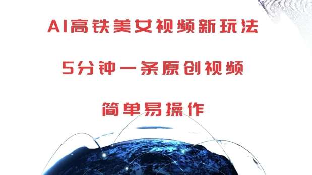 AI高铁美女视频新玩法，5分钟一条原创视频，简单易操作【揭秘】-靠谱项目库