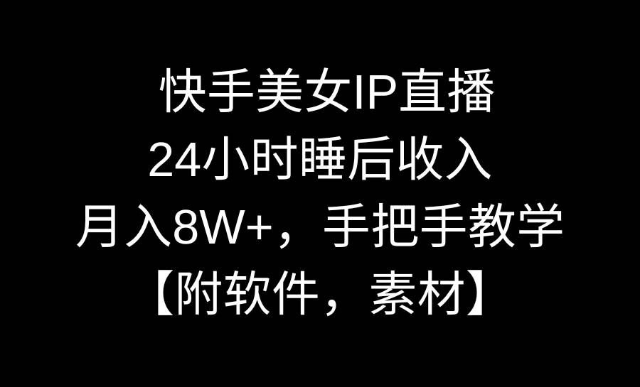 （8967期）快手美女IP直播，24小时睡后收入，月入8W+，手把手教学【附软件，素材】-靠谱项目库