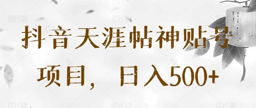 抖音天涯帖神贴号项目，日入500+【揭秘】-靠谱项目库