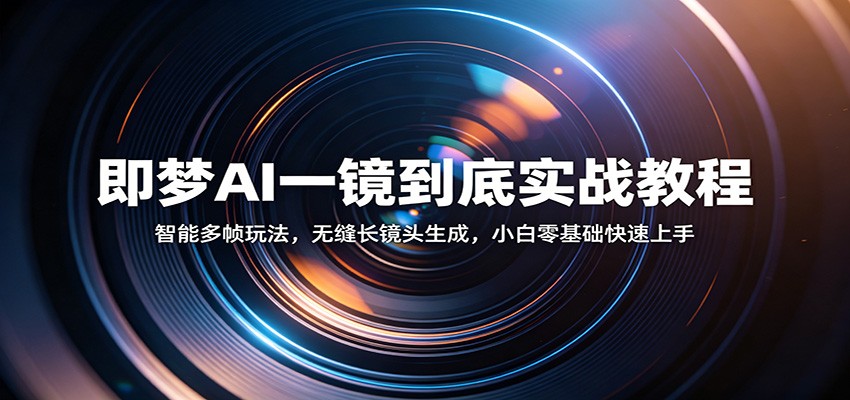 即梦AI一镜到底实战教程：智能多帧玩法，无缝长镜头生成，小白零基础快速上手-靠谱项目库