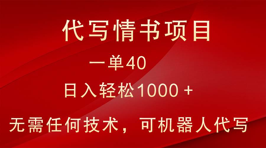 小众代写情书情书项目，一单40，日入轻松1000＋，小白也可轻松上手-靠谱项目库
