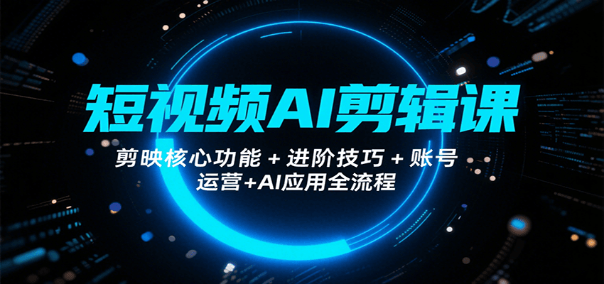 短视频AI剪辑课，剪映核心功能+进阶技巧+账号运营+AI应用全流程-靠谱项目库