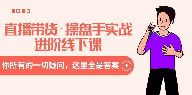 （8966期）直播带货·操盘手实战进阶线下课：你所有的一切疑问，这里全是答案-靠谱项目库