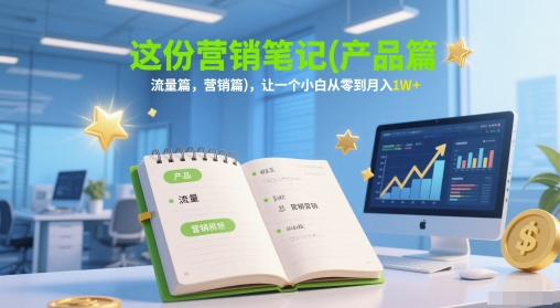这份营销笔记(产品篇，流量篇，营销篇)，让一个小白从零到月入1W+-靠谱项目库