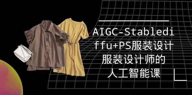 实战培训班：AIGC-Stablediffu+PS服装设计-服装设计师的人工智能课（16节）-靠谱项目库