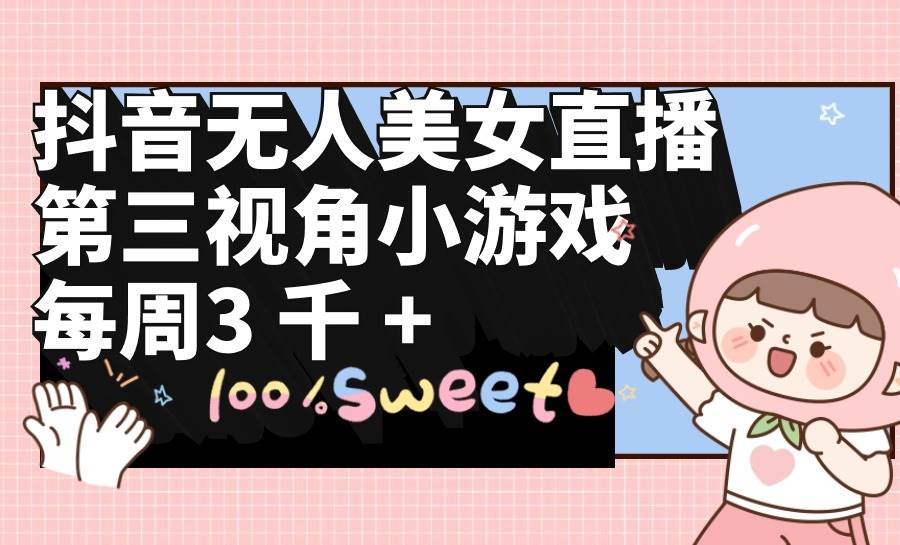 （9796期）抖音无人美女直播，第三视角小游戏，每周收益3000+-靠谱项目库