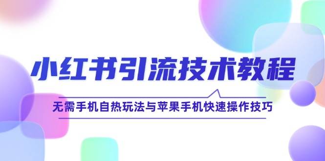 （12719期）小红书引流技术教程：无需手机自热玩法与苹果手机快速操作技巧-靠谱项目库