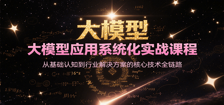 大模型应用系统化实战课程，从基础认知到行业解决方案的核心技术全链路-靠谱项目库
