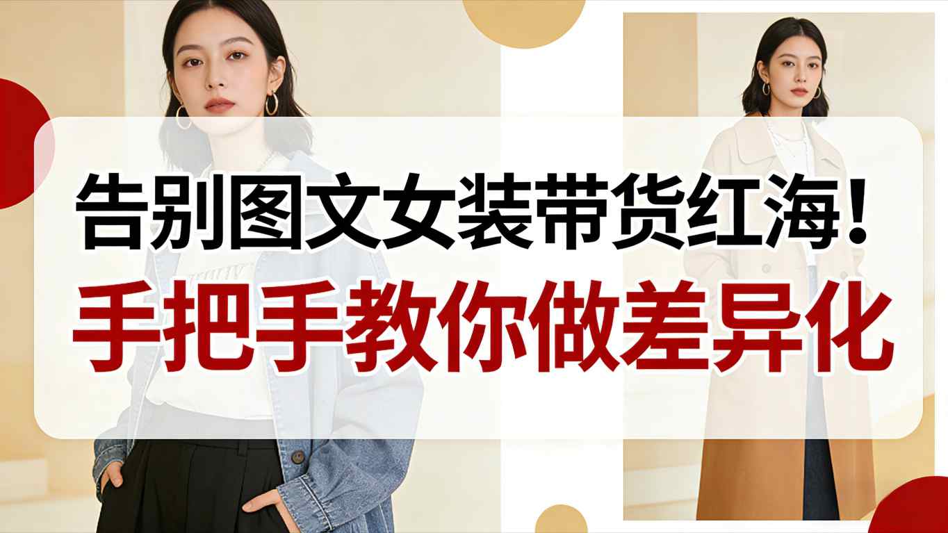 告别图文女装带货红海！手把手教你做差异化，新手也能弯道超车-靠谱项目库