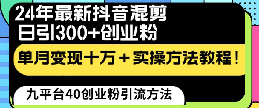 24年最新抖音混剪日引300+创业粉“割韭菜”单月变现十万+实操教程！-靠谱项目库