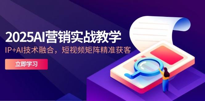 （14812期）2025AI营销实战教学-5月，IP+AI技术融合，短视频矩阵精准获客-靠谱项目库