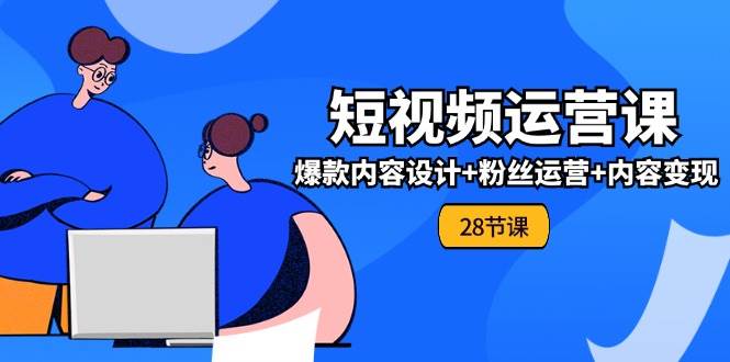 （11514期）0基础学习短视频运营-全套实战课，爆款内容设计+粉丝运营+内容变现(28节)-靠谱项目库