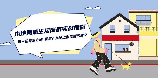（10810期）本地同城生活·商家实战指南：用一切有效方法，把客户从线上引流到店成交-靠谱项目库