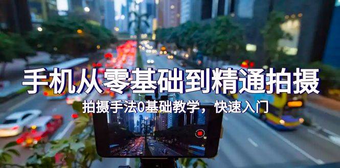 （9706期）手机从零基础到精通拍摄，拍摄手法0基础教学，快速入门（24节）-靠谱项目库