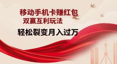 移动手机卡挣红包，双赢互利玩法，轻松裂变月入过W【仅揭秘】-靠谱项目库