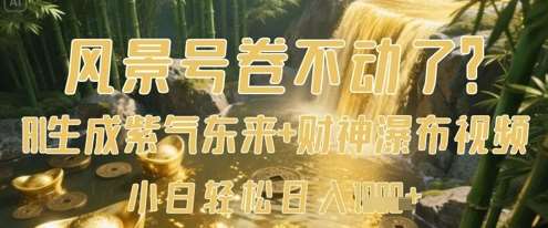 风景号卷不动了？AI一键生成紫气东来+财神瀑布视频，小白轻松日入数张-靠谱项目库
