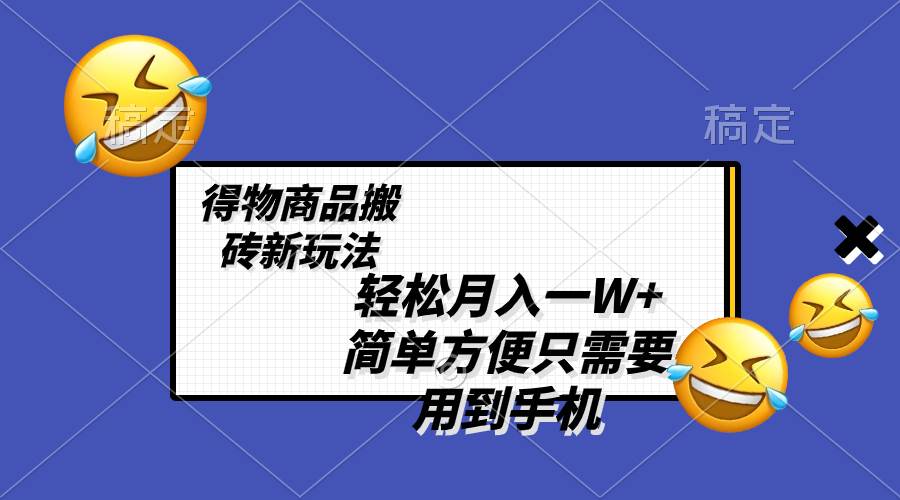 轻松月入一W+，得物商品搬砖新玩法，简单方便 一部手机即可 不需要剪辑制作-靠谱项目库