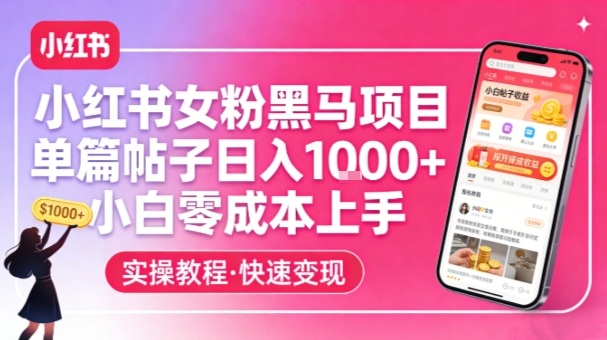 小红书女粉黑马项目，单篇帖子日入1k+，小白零成本上手-靠谱项目库