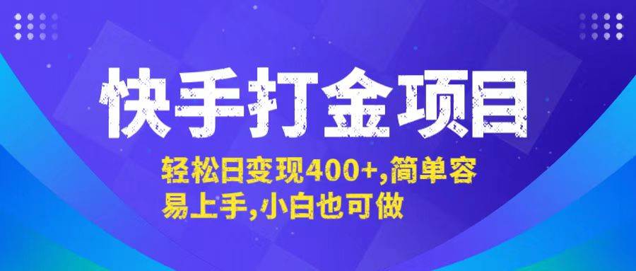 （12591期）快手打金项目，轻松日变现400+，简单容易上手，小白也可做-靠谱项目库